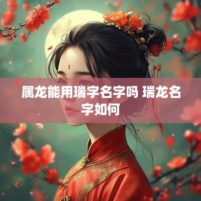 属龙能用瑞字名字吗 瑞龙名字如何