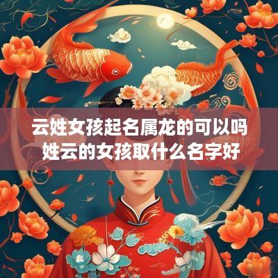 云姓女孩起名属龙的可以吗 姓云的女孩取什么名字好