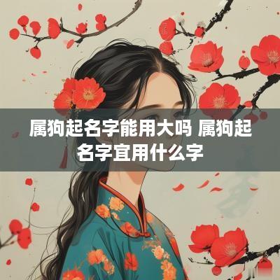 属狗起名字能用大吗 属狗起名字宜用什么字