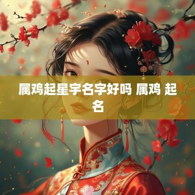 属鸡起星宇名字好吗 属鸡 起名