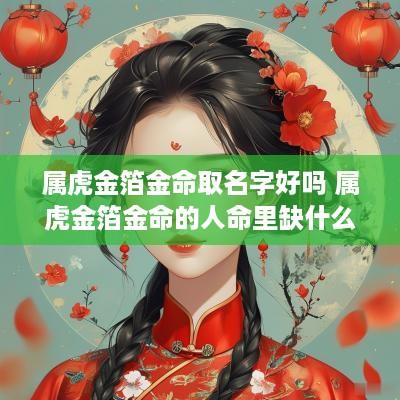 属虎金箔金命取名字好吗 属虎金箔金命的人命里缺什么
