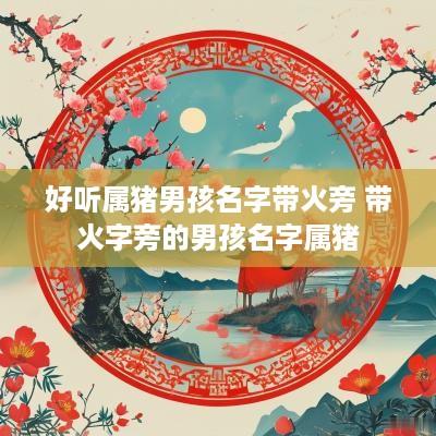 好听属猪男孩名字带火旁 带火字旁的男孩名字属猪