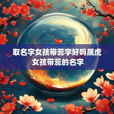 取名字女孩带蕊字好吗属虎 女孩带蕊的名字