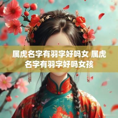 属虎名字有羽字好吗女 属虎名字有羽字好吗女孩