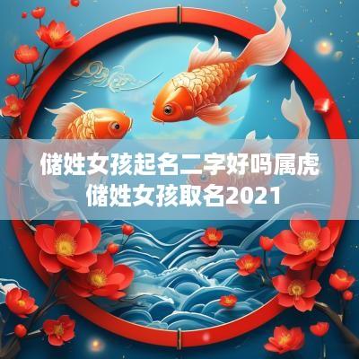 储姓女孩起名二字好吗属虎 储姓女孩取名2025