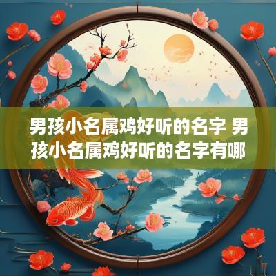 男孩小名属鸡好听的名字 男孩小名属鸡好听的名字有哪些