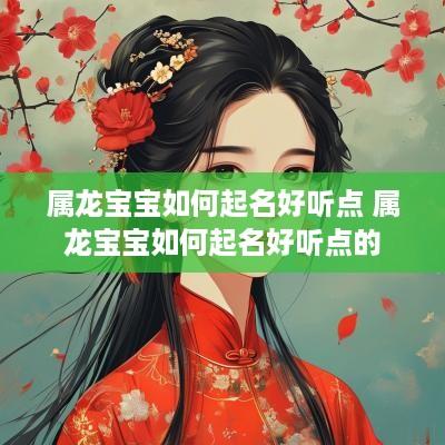 属龙宝宝如何起名好听点 属龙宝宝如何起名好听点的