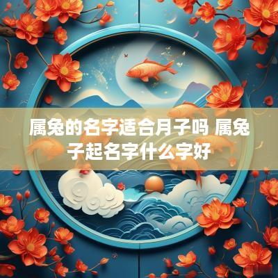 属兔的名字适合月子吗 属兔子起名字什么字好