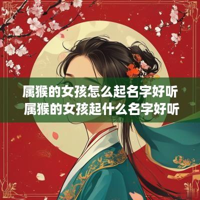 属猴的女孩怎么起名字好听 属猴的女孩起什么名字好听