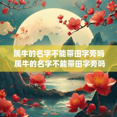 属牛的名字不能带田字旁吗 属牛的名字不能带田字旁吗为什么