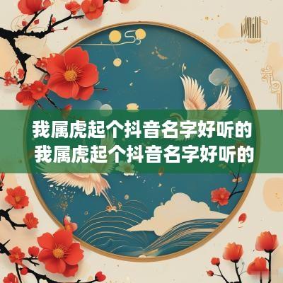 我属虎起个抖音名字好听的 我属虎起个抖音名字好听的网名