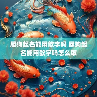 属狗起名能用歆字吗 属狗起名能用歆字吗怎么取