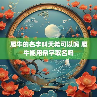 属牛的名字叫天希可以吗 属牛能用希字取名吗