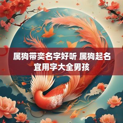 属狗带奕名字好听 属狗起名宜用字大全男孩