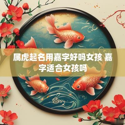属虎起名用嘉字好吗女孩 嘉字适合女孩吗