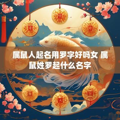 属鼠人起名用罗字好吗女 属鼠姓罗起什么名字