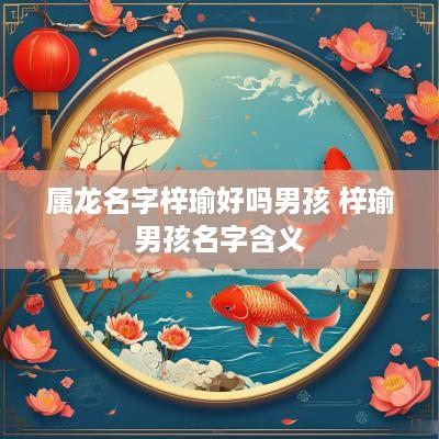 属龙名字梓瑜好吗男孩 梓瑜男孩名字含义