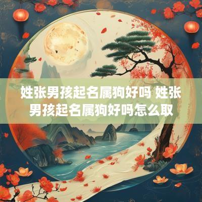 姓张男孩起名属狗好吗 姓张男孩起名属狗好吗怎么取