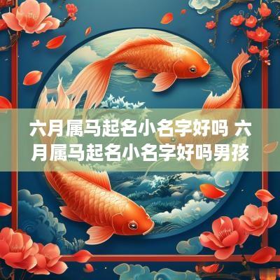 六月属马起名小名字好吗 六月属马起名小名字好吗男孩