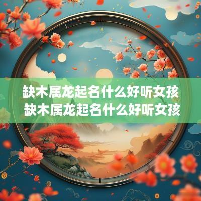 缺木属龙起名什么好听女孩 缺木属龙起名什么好听女孩子