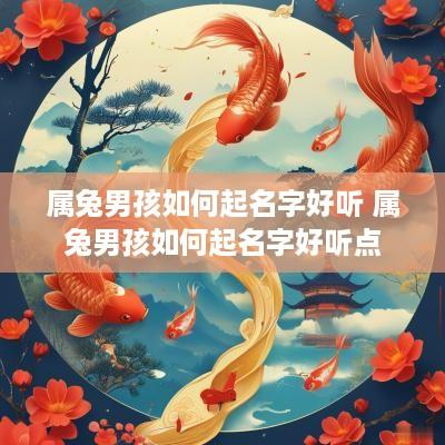 属兔男孩如何起名字好听 属兔男孩如何起名字好听点