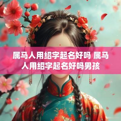 属马人用绍字起名好吗 属马人用绍字起名好吗男孩