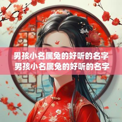 男孩小名属兔的好听的名字 男孩小名属兔的好听的名字大全