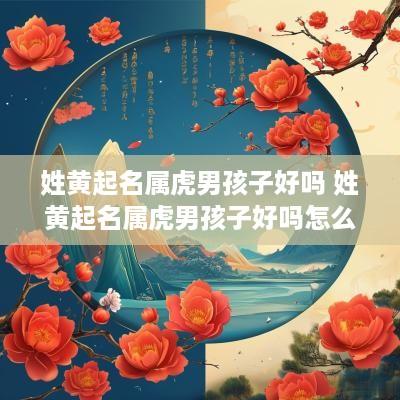 姓黄起名属虎男孩子好吗 姓黄起名属虎男孩子好吗怎么取