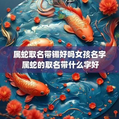 属蛇取名带锡好吗女孩名字 属蛇的取名带什么字好