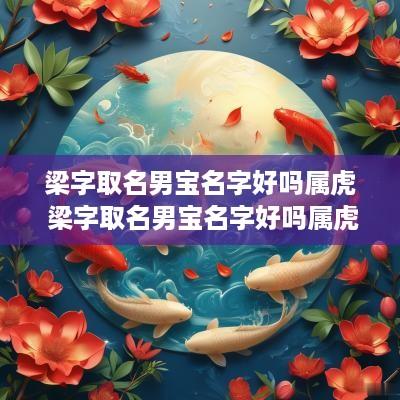 梁字取名男宝名字好吗属虎 梁字取名男宝名字好吗属虎的