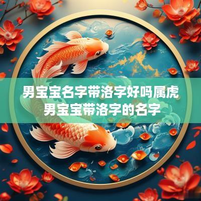 男宝宝名字带洛字好吗属虎 男宝宝带洛字的名字