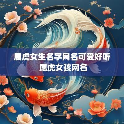 属虎女生名字网名可爱好听 属虎女孩网名