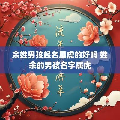 余姓男孩起名属虎的好吗 姓余的男孩名字属虎