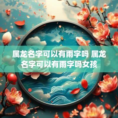 属龙名字可以有雨字吗 属龙名字可以有雨字吗女孩