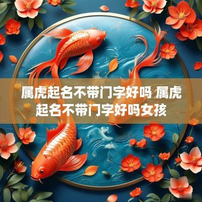 属虎起名不带门字好吗 属虎起名不带门字好吗女孩