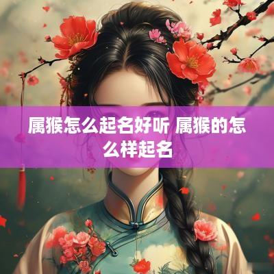 属猴怎么起名好听 属猴的怎么样起名