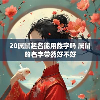 20属鼠起名能用然字吗 属鼠的名字带然好不好