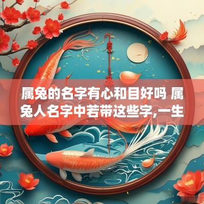 属兔的名字有心和目好吗 属兔人名字中若带这些字,一生大富大贵