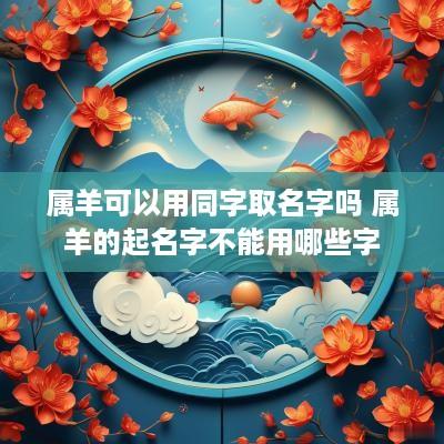 属羊可以用同字取名字吗 属羊的起名字不能用哪些字