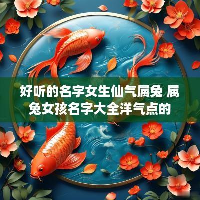 好听的名字女生仙气属兔 属兔女孩名字大全洋气点的
