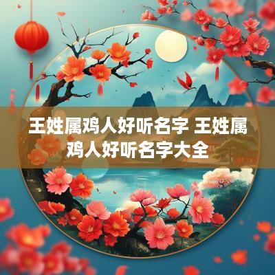 王姓属鸡人好听名字 王姓属鸡人好听名字大全