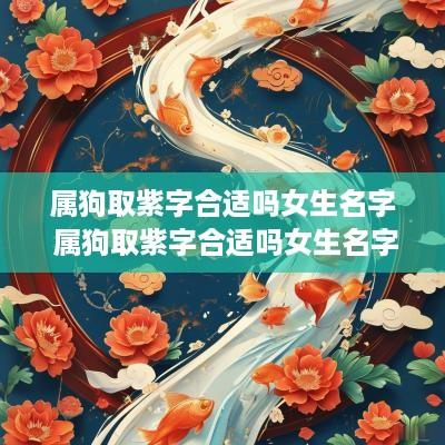 属狗取紫字合适吗女生名字 属狗取紫字合适吗女生名字大全
