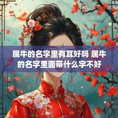 属牛的名字里有耳好吗 属牛的名字里面带什么字不好