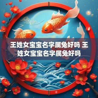 王姓女宝宝名字属兔好吗 王姓女宝宝名字属兔好吗