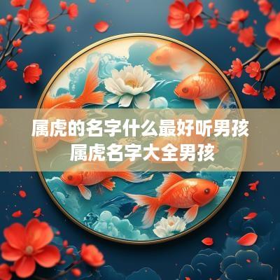 属虎的名字什么最好听男孩 属虎名字大全男孩