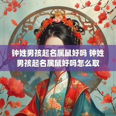 钟姓男孩起名属鼠好吗 钟姓男孩起名属鼠好吗怎么取