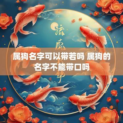 属狗名字可以带若吗 属狗的名字不能带口吗