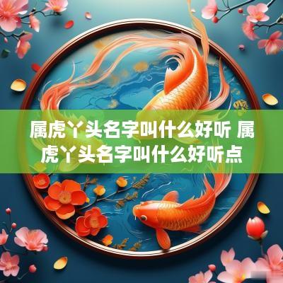 属虎丫头名字叫什么好听 属虎丫头名字叫什么好听点
