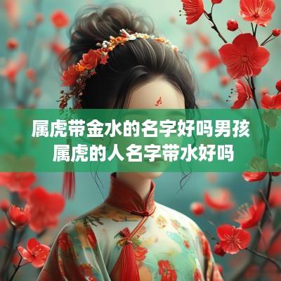 属虎带金水的名字好吗男孩 属虎的人名字带水好吗