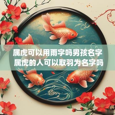 属虎可以用雨字吗男孩名字 属虎的人可以取羽为名字吗